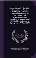 Investigation by the Joint Committee on Public Buildings Into Certain Charges Preferred by Dr. J.S. Conrad, Late Superintendent and Treasurer of the Maryland Hospital for the Insane at Spring Grove. Volume 1878