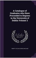 A Catalogue of Graduates Who Have Proceeded to Degrees in the University of Dublin Volume 2: (English)