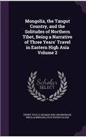 Mongolia, the Tangut Country, and the Solitudes of Northern Tibet, Being a Narrative of Three Years' Travel in Eastern High Asia Volume 2