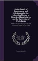 On the Supply of Employment and Subsistence for the Labouring Classes, in Fisheries, Manufactures, and the Cultivation of Waste Lands: With Remarks On the Operation of the Salt Duties, and a Proposal for Their Repeal