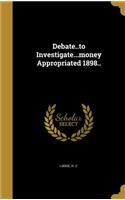 Debate..to Investigate...money Appropriated 1898..