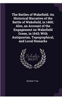 The Battles of Wakefield. An Historical Narrative of the Battle of Wakefield, in 1460; Also, an Account of the Engagement on Wakefield Green, in 1643; With Antiquarian, Topographical, and Local Remarks