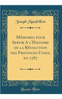 Mémoires pour Servir A l'Histoire de la Révolution des Provinces-Unies, en 1787 (Classic Reprint)