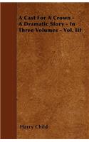 A Cast For A Crown - A Dramatic Story - In Three Volumes - Vol. III