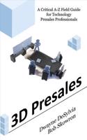 3D Presales: A Critical A-Z Field Guide for Technology Presales Professionals: A Critical A-Z Field Guide for Technology Presales Professionals