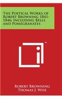 Poetical Works of Robert Browning 1841-1846; Including Bells and Pomegranates