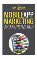 Mobile App Marketing And Monetization: How To Promote Mobile Apps Like A Pro: Learn to promote and monetize your Android or iPhone app. Get hundreds of thousands of downloads and grow you
