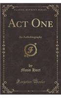 Act One: An Authobiography (Classic Reprint)