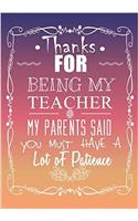 Thanks for Being My Teacher My Parents Said You Must Have a Lot of Patience: Thank You Gift for Teacher (Teacher Appreciation Gift Notebook)(8 Teacher Thank You Notebook)