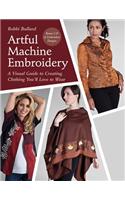 Artful Machine Embroidery: A Visual Guide to Creating Clothing You LL Love to Wear