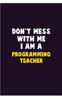 Don't Mess With Me, I Am A programming teacher: 6X9 Career Pride 120 pages Writing Notebooks