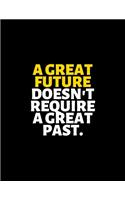 A Great Future Doesn't Require A Great Past: lined professional notebook/Journal. Best motivational gifts for office friends and coworkers under 10 dollars: Amazing Notebook/Journal/Workbook - 