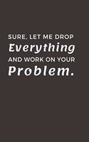 Sure, Let Me Drop Everything and Work On Your Problem