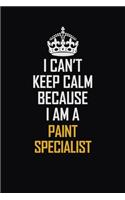 I Can't Keep Calm Because I Am A Paint Specialist