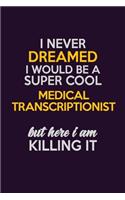 I Never Dreamed I Would Be A Super cool Medical Transcriptionist But Here I Am Killing It: Career journal, notebook and writing journal for encouraging men, women and kids. A framework for building your career.