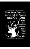 Take Your Bow And A Quiver Full Of Arrows And Go Out Into The Open Country To Hunt Some Wild Game For Me: My Prayer Journal, Diary Or Notebook For Hunting Lover. Deer Turkeys Elk Rabbits Duck Fox And More Gifts. 110 Story Paper Pages. 6 in x 9 in Cover.