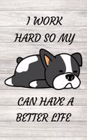 I Work Hard So My Boston Terrier Can Have A Better Life: Blank Lined Notebook to Write In, Notes, To Do Lists, Notepad, Journal, Funny Birthday Gifts for Boston Terrier Lovers - Line Ruled Journal - Gag Gi