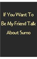 If You Want To Be My Friend Talk About Sumo: Lined Journal, 120 Pages, 6 x 9, Funny Sumo Gift Idea, Black Matte Finish (If You Want To Be My Friend Talk About Sumo Journal)