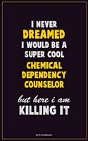 I Never Dreamed I would Be A Super Cool Chemical Dependency Counselor But Here I Am Killing It: Career Motivational Quotes 6x9 120 Pages Blank Lined Notebook Journal