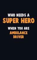 Who Need A SUPER HERO, When You Are Ambulance driver: 6X9 Career Pride 120 pages Writing Notebooks