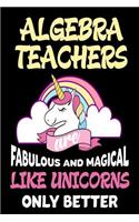 Algebra Teachers are Fabulous and Magical Like Unicorns Only Better: Best Algebra Teacher Ever Unicorn Gift Notebook