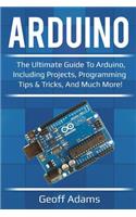 Arduino: The ultimate guide to Arduino, including projects, programming tips & tricks, and much more!
