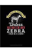 Always Be Yourself Unless You Can Be a Zebra Then Be a Zebra: Composition Notebook: Wide Ruled