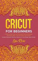 Cricut For Beginners: A Step-by-Step Guide with Illustrated Practical Examples and Project Ideas + Out Of The Box Tips & Tricks (Includes Expression Machine, Explore Air 