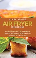 Air Fryer Cookbook 2021: Amazingly Tasty and Crispy Recipes for Healthy Fried Favorites - A Wide Varieties of healthy air fryer recipes