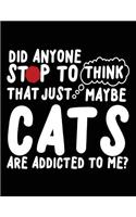 Did Anyone Stop to Think That Just Maybe Cats Are Addicted to Me?: School Composition Notebook College Ruled