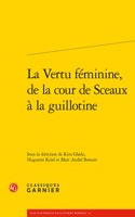 La Vertu Feminine, de la Cour de Sceaux a la Guillotine