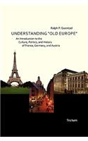 Understanding Old Europe. an Introduction to the Culture, Politics, and History of France, Germany, and Austria