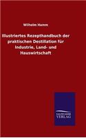 Illustriertes Rezepthandbuch der praktischen Destillation für Industrie, Land- und Hauswirtschaft