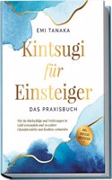 Kintsugi fur Einsteiger - Das Praxisbuch: Wie Sie Ruckschlage und Verletzungen in Gold verwandeln und zu wahrer Charakterstarke und Resilienz schmieden - inkl. Kintsugi Meditation (German Edition)