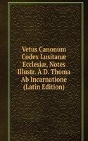 Vetus Canonum Codex Lusitanae Ecclesiae, Notes Illustr. A D. Thoma Ab Incarnatione (Latin Edition)