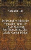 Die Deutschen Volkslieder Vom Doktor Faust: Ier Teil. Die Epischen Faustlieder. Inaug.-Diss., Leipzig (German Edition)