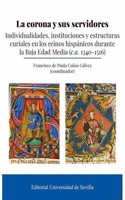 La corona y sus servidores: Individualidades, instituciones y estructuras curiales en los reinos hispanicos durante la Baja Edad Media (c.a. 1340-1516)