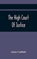High Court Of Justice; Comprising Memoirs Of The Principal Persons, Who Sat In Judgment On King Charles The First, And Signed His Death-Warrant, Together With Those Accessaries, Excepted By Parliament In The Bill Of Indemnity