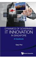 Dynamics of Governing It Innovation in Singapore: A Casebook