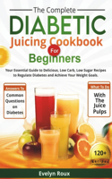 Complete Diabetic Juicing Cookbook for Beginners: Your Essential Guide to Delicious, Low-Sugar Juice Recipes to Manage Blood Sugar and Achieve Your Weight Goals