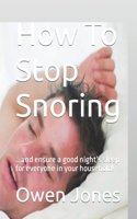How To Stop Snoring: ...and ensure a good night's sleep for everyone in your household!(How To...)