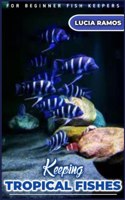 Keeping TROPICAL FISHES: Every Fish keeper's manual on the best way to keep tropical fish breeds