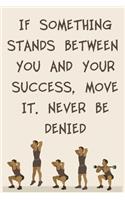 If Something Stands Between You and Your Success, Move It. Never Be Denied