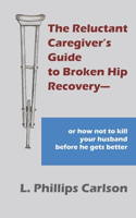 Reluctant Caregiver's Guide to Broken Hip Recovery--
