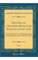 Histoire de l'Académie Royale des Sciences, Année 1758, Vol. 2: Avec les Mémoires de Mathématique Et de Physique, pour la Meme Année (Classic Reprint)