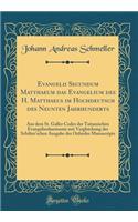 Evangelii Secundum Matthaeum das Evangelium des H. Matthaeus im Hochdeutsch des Neunten Jahrhunderts: Aus dem St. Galler Codex der Tatianischen Evangelienharmonie mit Vergleichung der Schilter'schen Ausgabe des Oxforder Manuscripts (Classic Reprint