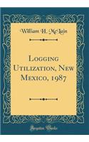Logging Utilization, New Mexico, 1987 (Classic Reprint)