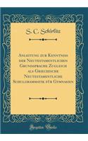 Anleitung Zur Kenntniss Der Neutestamentlichen Grundsprache Zugleich ALS Griechische Neutestamentliche Schulgrammatik FÃ¼r Gymnasien (Classic Reprint)