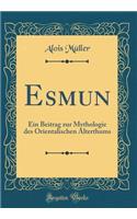 Esmun: Ein Beitrag Zur Mythologie Des Orientalischen Alterthums (Classic Reprint)