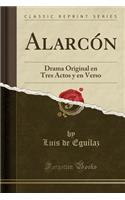 Alarcón: Drama Original En Tres Actos y En Verso (Classic Reprint)